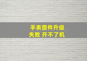 手表固件升级失败 开不了机